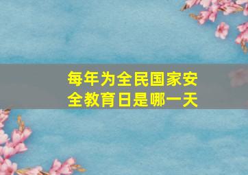 每年为全民国家安全教育日是哪一天