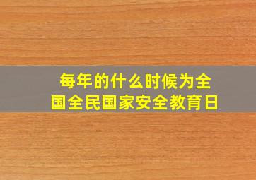 每年的什么时候为全国全民国家安全教育日