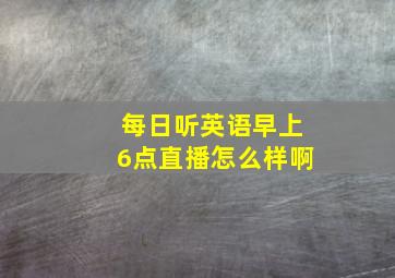 每日听英语早上6点直播怎么样啊