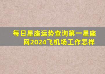 每日星座运势查询第一星座网2024飞机场工作怎样