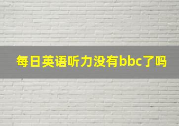 每日英语听力没有bbc了吗