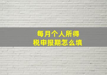 每月个人所得税申报期怎么填