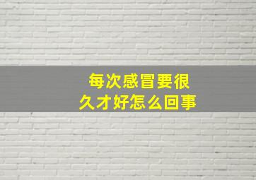 每次感冒要很久才好怎么回事