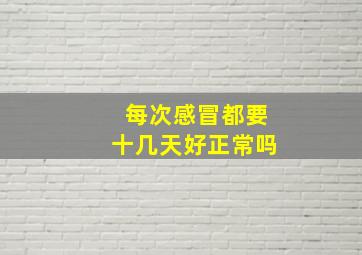 每次感冒都要十几天好正常吗