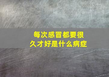 每次感冒都要很久才好是什么病症