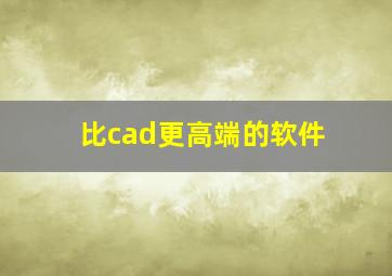 比cad更高端的软件