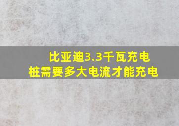 比亚迪3.3千瓦充电桩需要多大电流才能充电