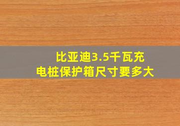 比亚迪3.5千瓦充电桩保护箱尺寸要多大