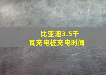 比亚迪3.5千瓦充电桩充电时间