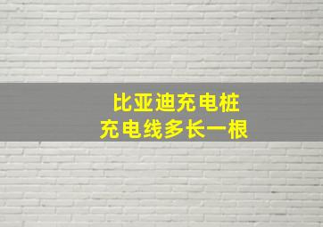 比亚迪充电桩充电线多长一根