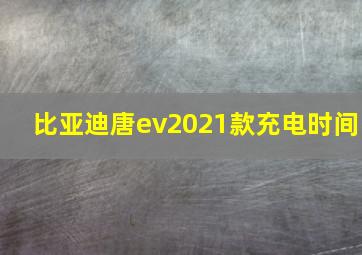 比亚迪唐ev2021款充电时间