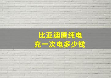 比亚迪唐纯电充一次电多少钱