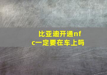 比亚迪开通nfc一定要在车上吗