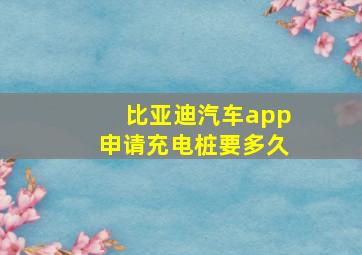 比亚迪汽车app申请充电桩要多久