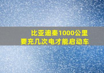 比亚迪秦1000公里要充几次电才能启动车