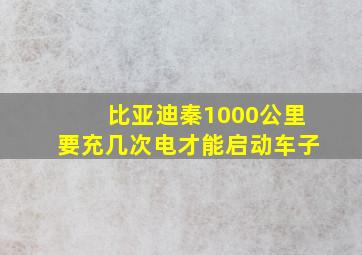 比亚迪秦1000公里要充几次电才能启动车子