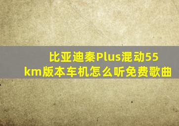 比亚迪秦Plus混动55km版本车机怎么听免费歌曲