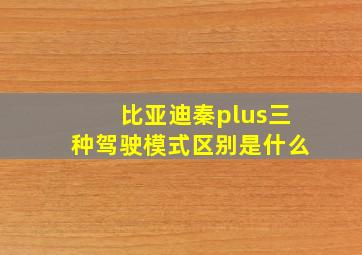 比亚迪秦plus三种驾驶模式区别是什么