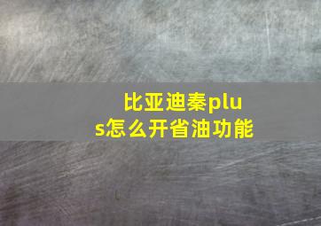 比亚迪秦plus怎么开省油功能