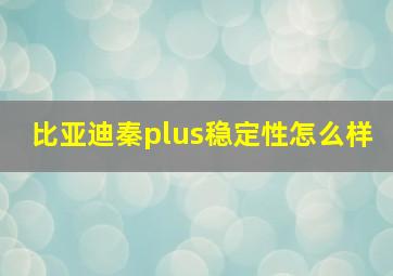 比亚迪秦plus稳定性怎么样