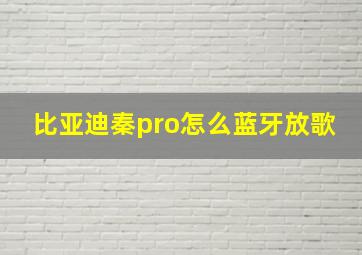 比亚迪秦pro怎么蓝牙放歌