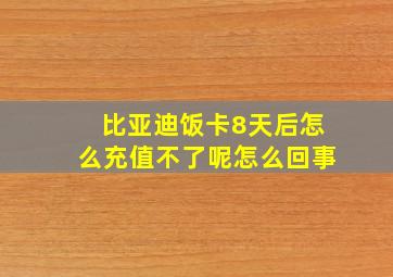 比亚迪饭卡8天后怎么充值不了呢怎么回事