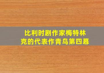 比利时剧作家梅特林克的代表作青鸟第四幕