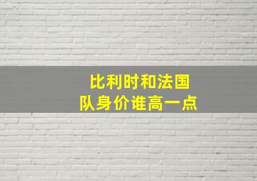 比利时和法国队身价谁高一点