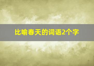 比喻春天的词语2个字