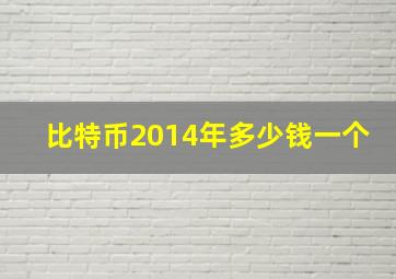 比特币2014年多少钱一个