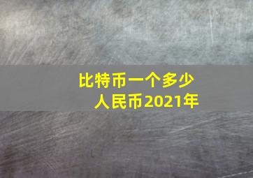 比特币一个多少人民币2021年