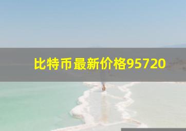 比特币最新价格95720