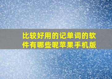 比较好用的记单词的软件有哪些呢苹果手机版