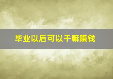 毕业以后可以干嘛赚钱