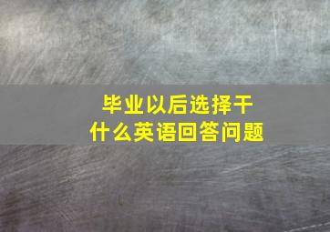 毕业以后选择干什么英语回答问题