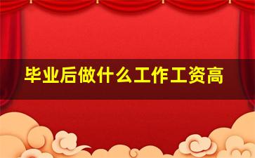 毕业后做什么工作工资高