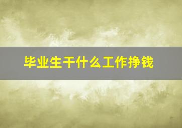 毕业生干什么工作挣钱