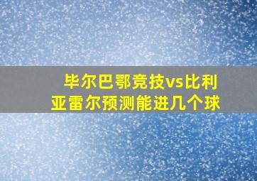 毕尔巴鄂竞技vs比利亚雷尔预测能进几个球