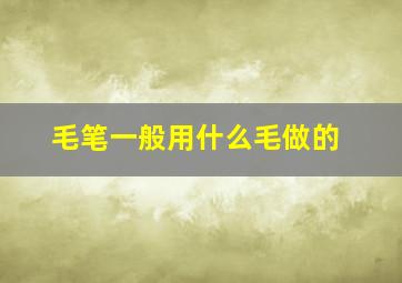 毛笔一般用什么毛做的