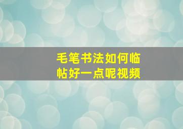 毛笔书法如何临帖好一点呢视频