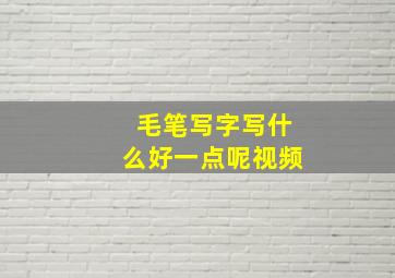 毛笔写字写什么好一点呢视频