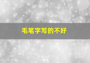 毛笔字写的不好