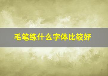 毛笔练什么字体比较好