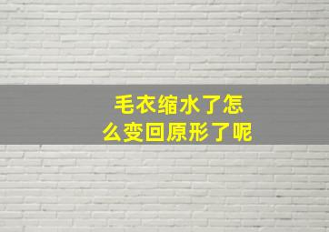 毛衣缩水了怎么变回原形了呢