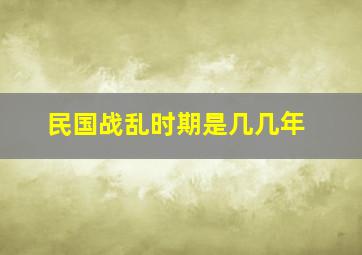 民国战乱时期是几几年