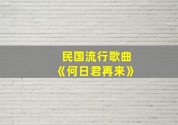 民国流行歌曲《何日君再来》