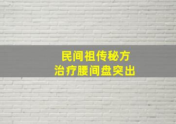 民间祖传秘方治疗腰间盘突出