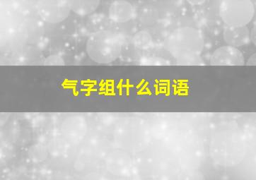 气字组什么词语