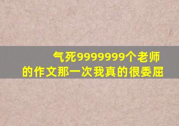 气死9999999个老师的作文那一次我真的很委屈