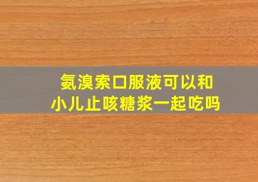 氨溴索口服液可以和小儿止咳糖浆一起吃吗